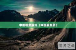 中国哪里最红（中国最红的）