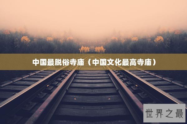 中国最脱俗寺庙（中国文化最高寺庙）