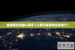 最值钱的中国人民币（人民币最值钱的是哪个）