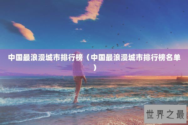 中国最浪漫城市排行榜（中国最浪漫城市排行榜名单）