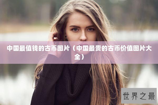 中国最值钱的古币图片（中国最贵的古币价值图片大全）