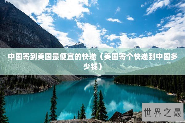 中国寄到美国最便宜的快递（美国寄个快递到中国多少钱）