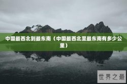 中国最西北到最东南（中国最西北至最东南有多少公里）