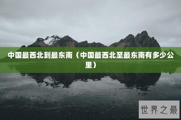 中国最西北到最东南(中国最西北至最东南有多少公里) 中国最西北到最东南(中国最西北至最东南有多少公里)