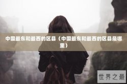 中国最东和最西的区县（中国最东和最西的区县是哪里）