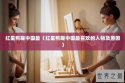红星照耀中国最（红星照耀中国最喜欢的人物及原因）