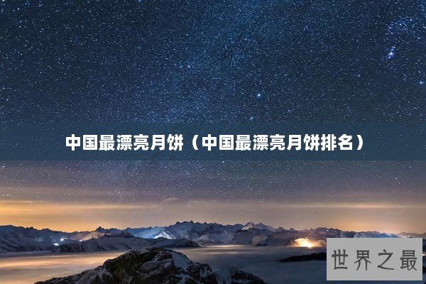 中国最漂亮月饼（中国最漂亮月饼排名）