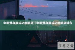 中国整容最成功的明星（中国整容最成功的明星排名）
