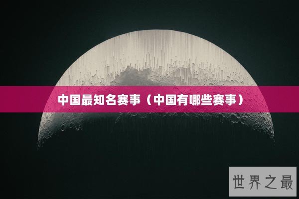 中国最知名赛事（中国有哪些赛事）