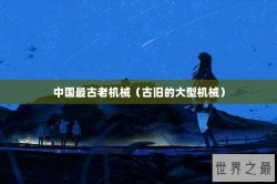 中国最古老机械（古旧的大型机械）