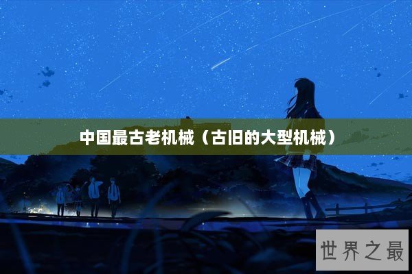 中国最古老机械（古旧的大型机械）