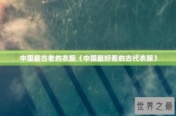 中国最古老的衣服（中国最好看的古代衣服）