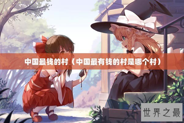 中国最钱的村（中国最有钱的村是哪个村）