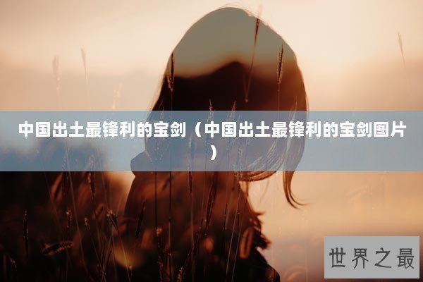 中国出土最锋利的宝剑（中国出土最锋利的宝剑图片）