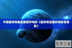 中国最恐怖最血腥案件电影（最恐怖血腥的电影是哪些）