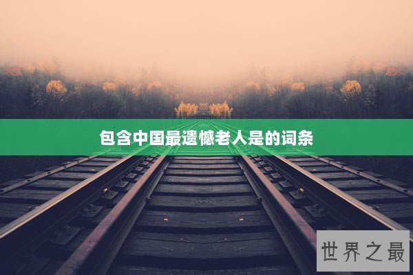 包含中国最遗憾老人是的词条