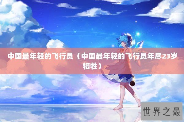 中国最年轻的飞行员（中国最年轻的飞行员年尽23岁牺牲）