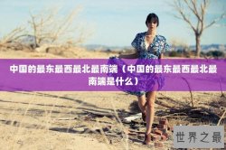 中国的最东最西最北最南端（中国的最东最西最北最南端是什么）