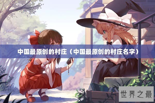 中国最原创的村庄（中国最原创的村庄名字）