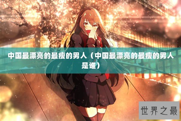 中国最漂亮的最瘦的男人（中国最漂亮的最瘦的男人是谁）