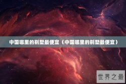 中国哪里的别墅最便宜（中国哪里的别墅最便宜）