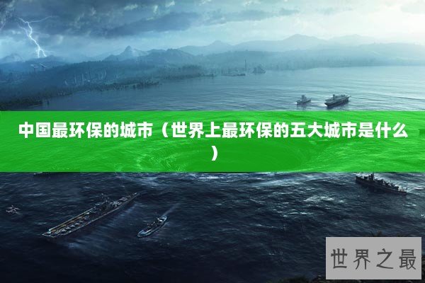 中国最环保的城市（世界上最环保的五大城市是什么）
