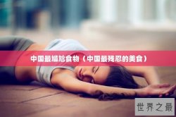 中国最尴尬食物（中国最残忍的美食）