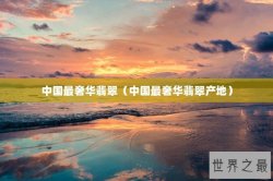 中国最奢华翡翠（中国最奢华翡翠产地）