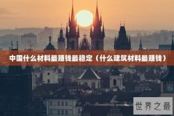 中国什么材料最赚钱最稳定（什么建筑材料最赚钱）