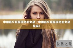 中国最火且最漂亮的女星（中国最火且最漂亮的女星是谁）