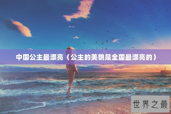 中国公主最漂亮（公主的美貌是全国最漂亮的）
