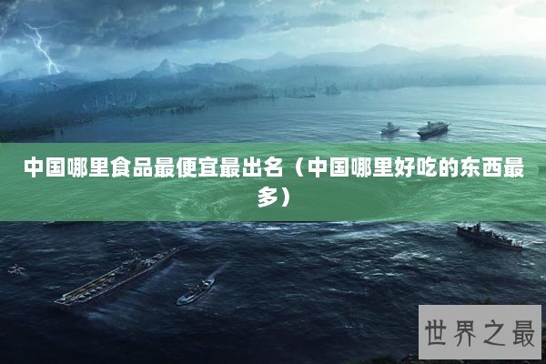 中国哪里食品最便宜最出名（中国哪里好吃的东西最多）