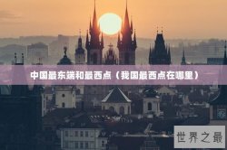 中国最东端和最西点（我国最西点在哪里）