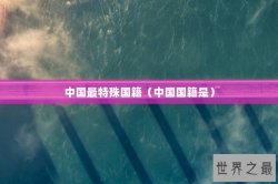 中国最特殊国籍（中国国籍是）