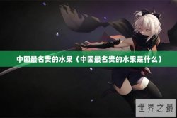 中国最名贵的水果（中国最名贵的水果是什么）
