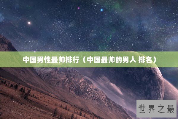 中国男性最帅排行（中国最帅的男人 排名）
