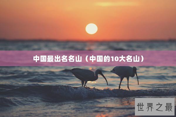 中国最出名名山（中国的10大名山）
