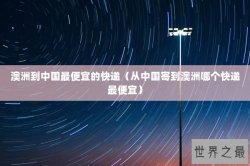 澳洲到中国最便宜的快递（从中国寄到澳洲哪个快递最便宜）