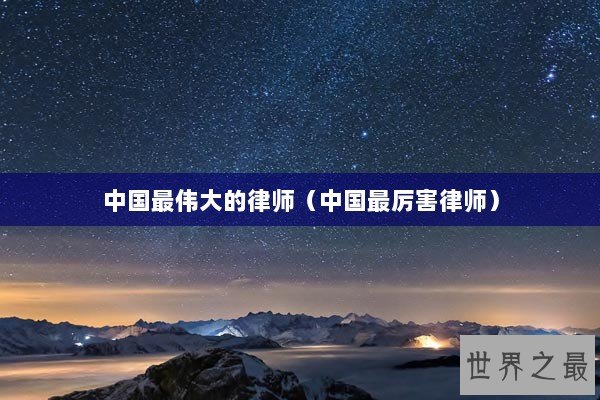 中国最伟大的律师（中国最厉害律师）