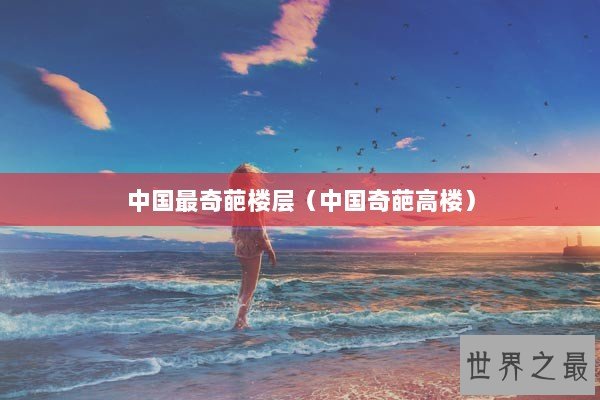 中国最奇葩楼层（中国奇葩高楼）