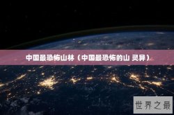 中国最恐怖山林（中国最恐怖的山 灵异）