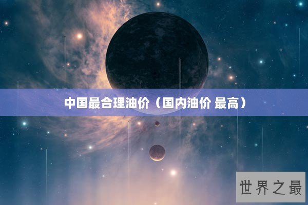 中国最合理油价（国内油价 最高）