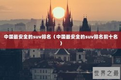 中国最安全的suv排名（中国最安全的suv排名前十名）