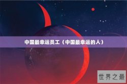 中国最幸运员工（中国最幸运的人）