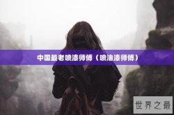 中国最老喷漆师傅（喷油漆师傅）