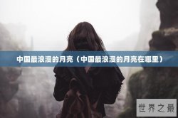 中国最浪漫的月亮（中国最浪漫的月亮在哪里）