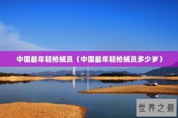 中国最年轻枪械员（中国最年轻枪械员多少岁）