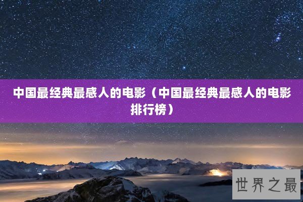 中国最经典最感人的电影（中国最经典最感人的电影排行榜）