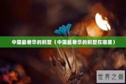 中国最奢华的别墅（中国最奢华的别墅在哪里）