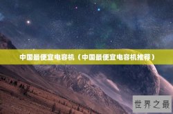 中国最便宜电容机（中国最便宜电容机推荐）